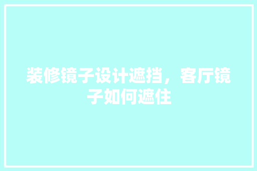 装修镜子设计遮挡，客厅镜子如何遮住