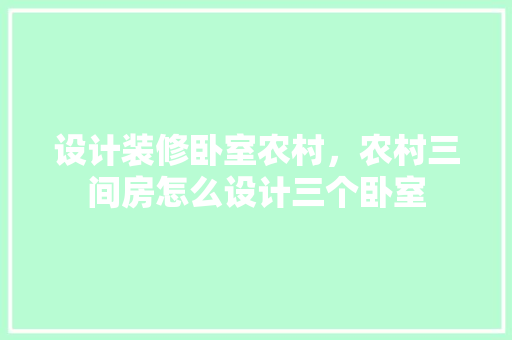 设计装修卧室农村，农村三间房怎么设计三个卧室