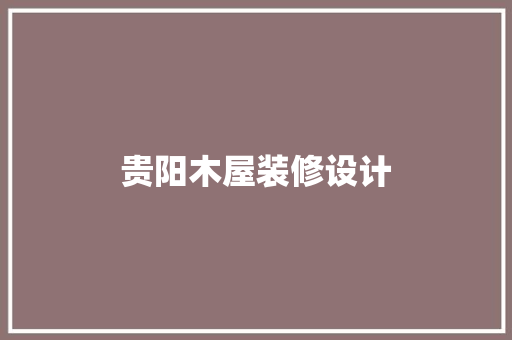贵阳木屋装修设计