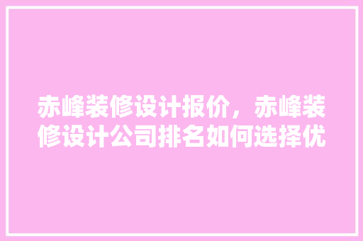 赤峰装修设计报价，赤峰装修设计公司排名如何选择优质装修公司