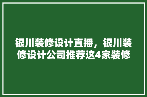 银川装修设计直播，银川装修设计公司推荐这4家装修公司保您省钱又省心 施工技术