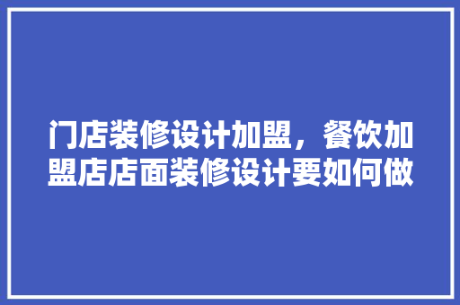 门店装修设计加盟，餐饮加盟店店面装修设计要如何做