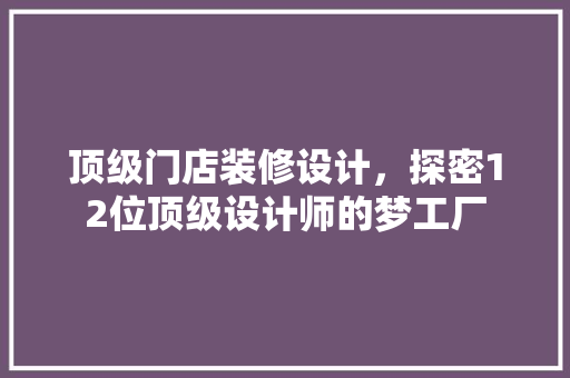 顶级门店装修设计，探密12位顶级设计师的梦工厂