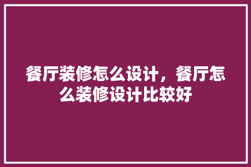 餐厅装修怎么设计，餐厅怎么装修设计比较好
