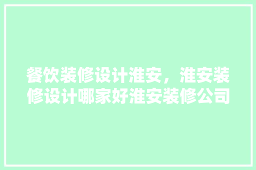 餐饮装修设计淮安，淮安装修设计哪家好淮安装修公司排行榜