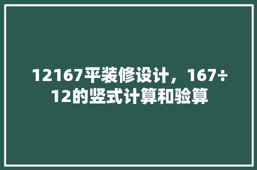 12167平装修设计，167÷12的竖式计算和验算