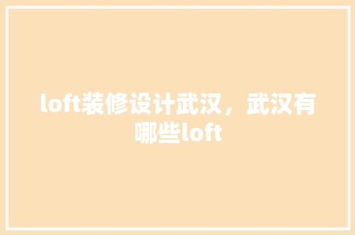 loft装修设计武汉，武汉有哪些loft