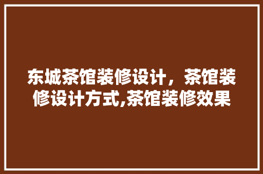 东城茶馆装修设计，茶馆装修设计方式,茶馆装修效果图