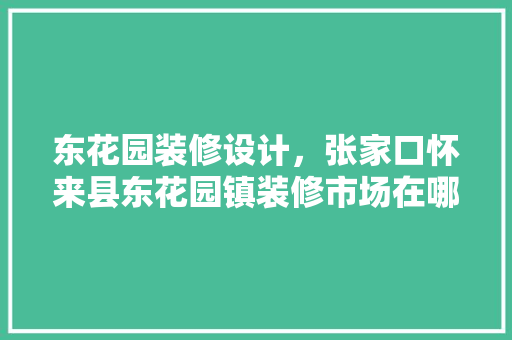 东花园装修设计，张家口怀来县东花园镇装修市场在哪 住宅建筑设计
