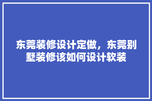 东莞装修设计定做，东莞别墅装修该如何设计软装