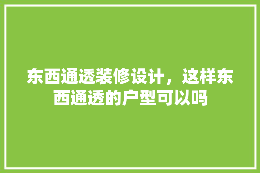 东西通透装修设计，这样东西通透的户型可以吗