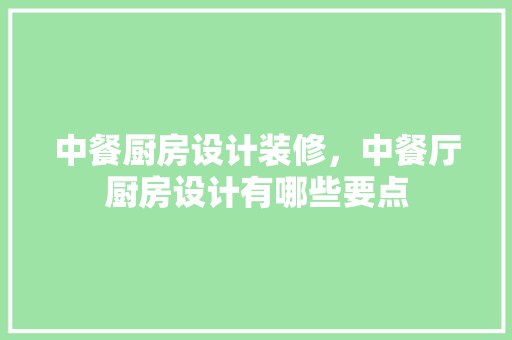 中餐厨房设计装修，中餐厅厨房设计有哪些要点
