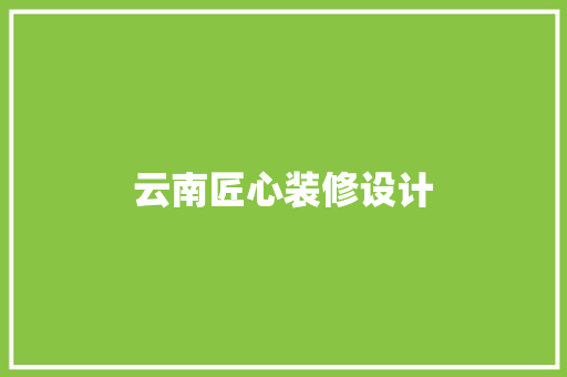 云南匠心装修设计