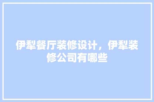 伊犁餐厅装修设计，伊犁装修公司有哪些