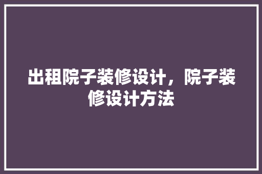 出租院子装修设计，院子装修设计方法