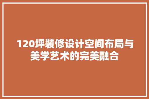 120坪装修设计空间布局与美学艺术的完美融合