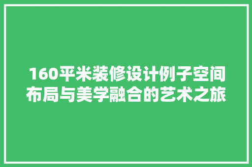 160平米装修设计例子空间布局与美学融合的艺术之旅