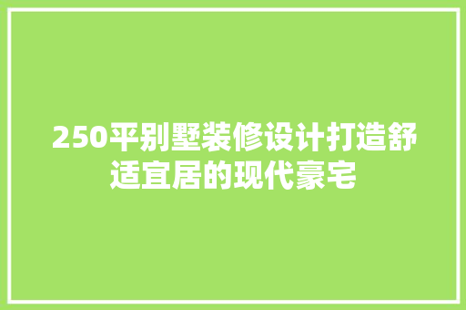 250平别墅装修设计打造舒适宜居的现代豪宅