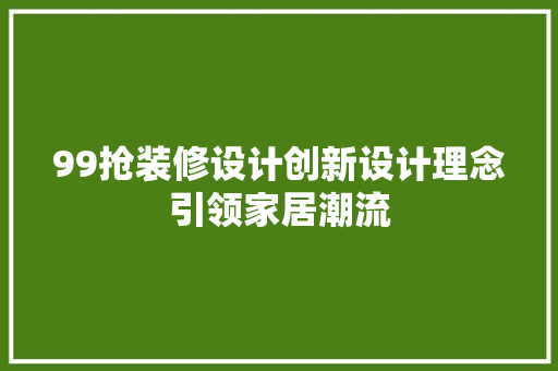 99抢装修设计创新设计理念引领家居潮流