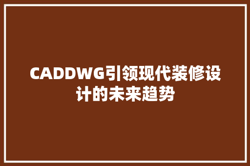 CADDWG引领现代装修设计的未来趋势