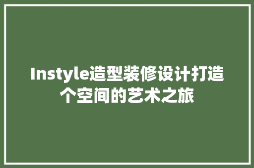 Instyle造型装修设计打造个空间的艺术之旅