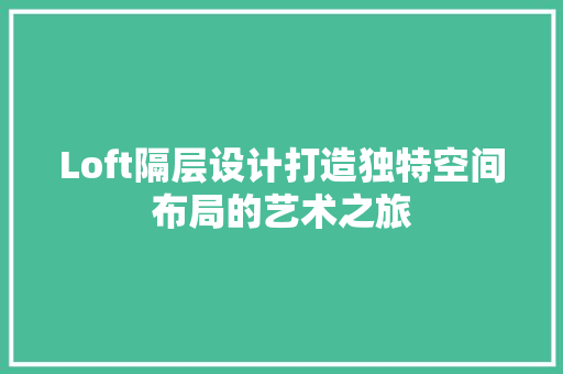 Loft隔层设计打造独特空间布局的艺术之旅
