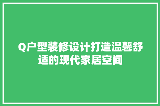Q户型装修设计打造温馨舒适的现代家居空间