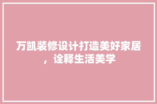 万凯装修设计打造美好家居，诠释生活美学