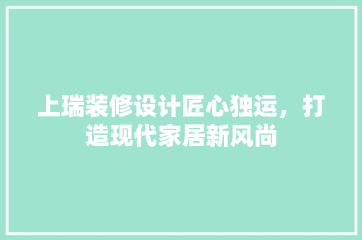 上瑞装修设计匠心独运，打造现代家居新风尚