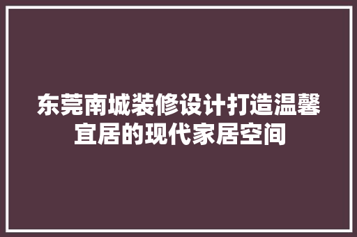 东莞南城装修设计打造温馨宜居的现代家居空间