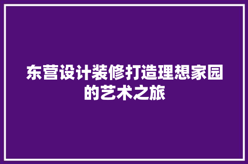 东营设计装修打造理想家园的艺术之旅