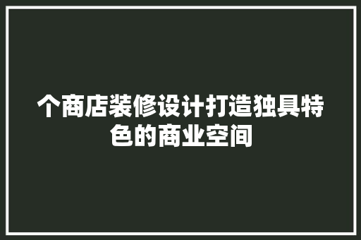 个商店装修设计打造独具特色的商业空间 生态建筑设计