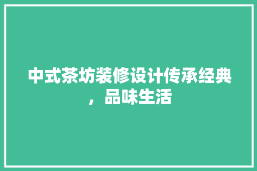 中式茶坊装修设计传承经典，品味生活