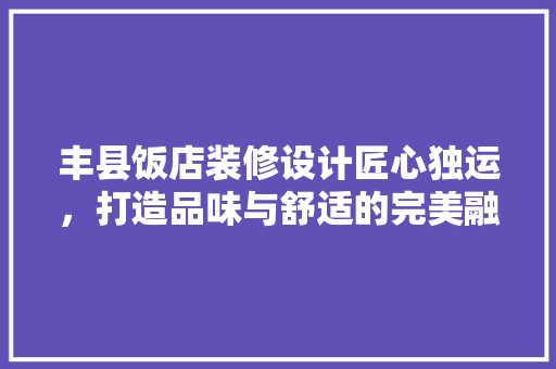 丰县饭店装修设计匠心独运，打造品味与舒适的完美融合 生态建筑设计