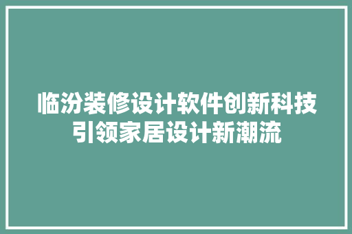 临汾装修设计软件创新科技引领家居设计新潮流 建筑设计