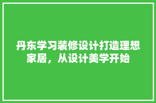 丹东学习装修设计打造理想家居，从设计美学开始