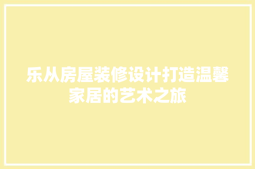 乐从房屋装修设计打造温馨家居的艺术之旅 建筑设计
