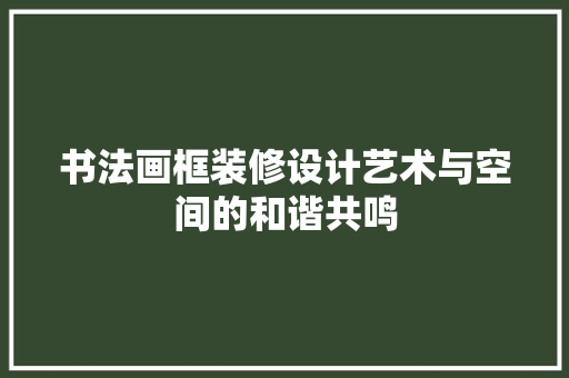 书法画框装修设计艺术与空间的和谐共鸣