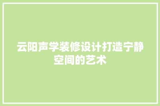 云阳声学装修设计打造宁静空间的艺术