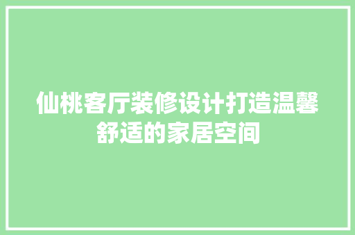 仙桃客厅装修设计打造温馨舒适的家居空间