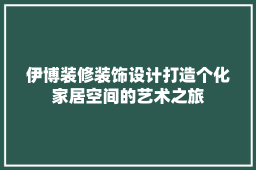 伊博装修装饰设计打造个化家居空间的艺术之旅