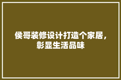 侯哥装修设计打造个家居，彰显生活品味