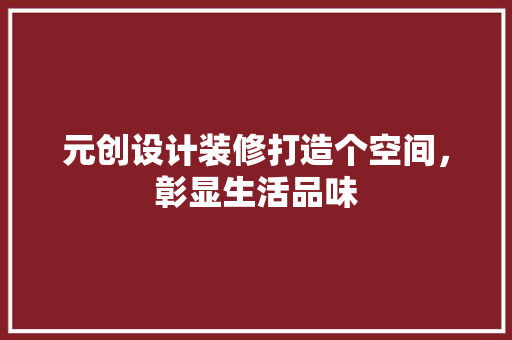元创设计装修打造个空间，彰显生活品味