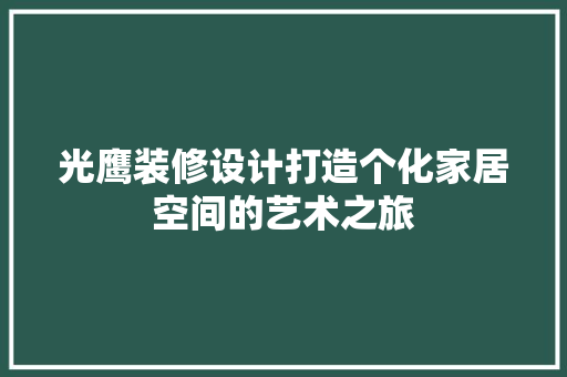 光鹰装修设计打造个化家居空间的艺术之旅
