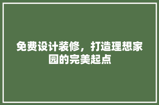 免费设计装修，打造理想家园的完美起点