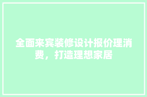 全面来宾装修设计报价理消费，打造理想家居