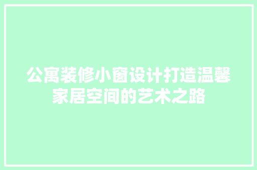 公寓装修小窗设计打造温馨家居空间的艺术之路