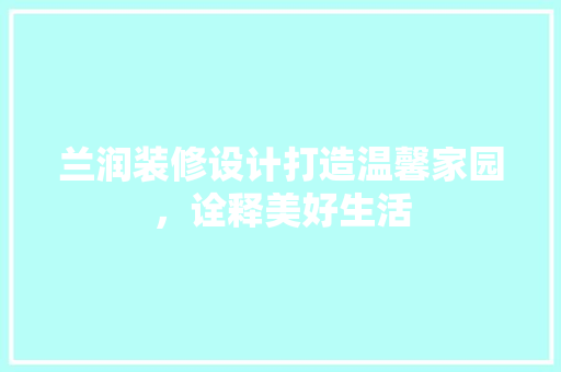 兰润装修设计打造温馨家园，诠释美好生活