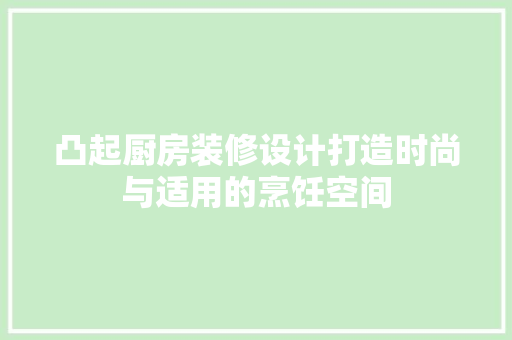 凸起厨房装修设计打造时尚与适用的烹饪空间