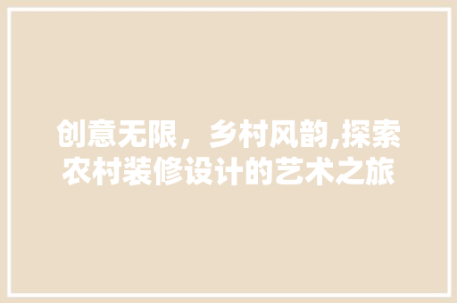 创意无限，乡村风韵,探索农村装修设计的艺术之旅